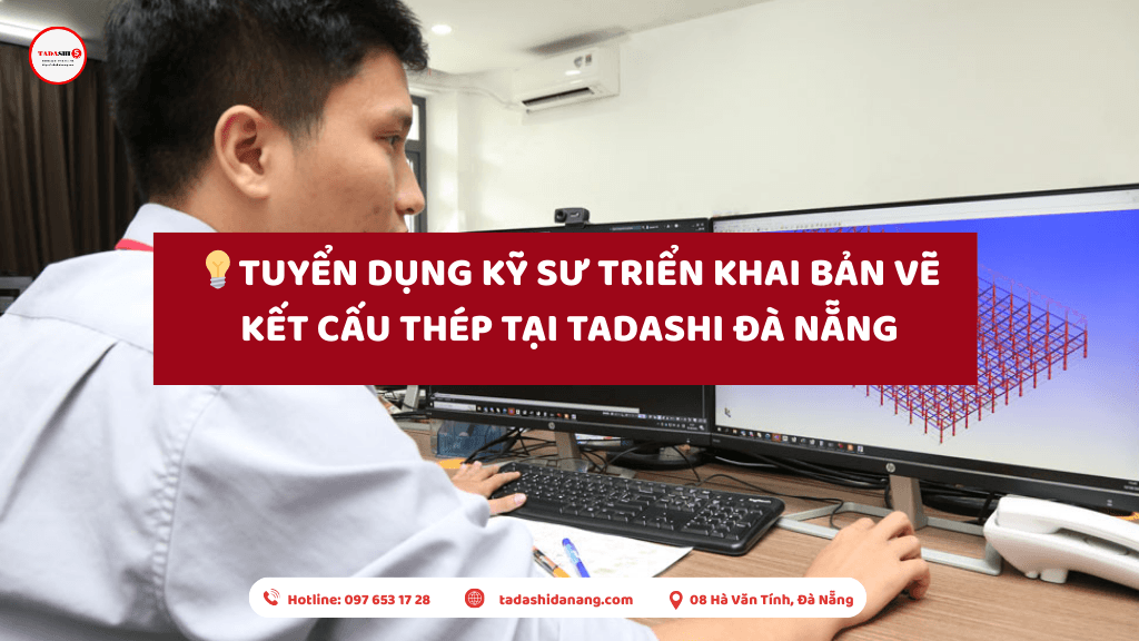 🌟 TUYỂN DỤNG KỸ SƯ TRIỂN KHAI BẢN VẼ KẾT CẤU THÉP TẠI TADASHI ĐÀ NẴNG 