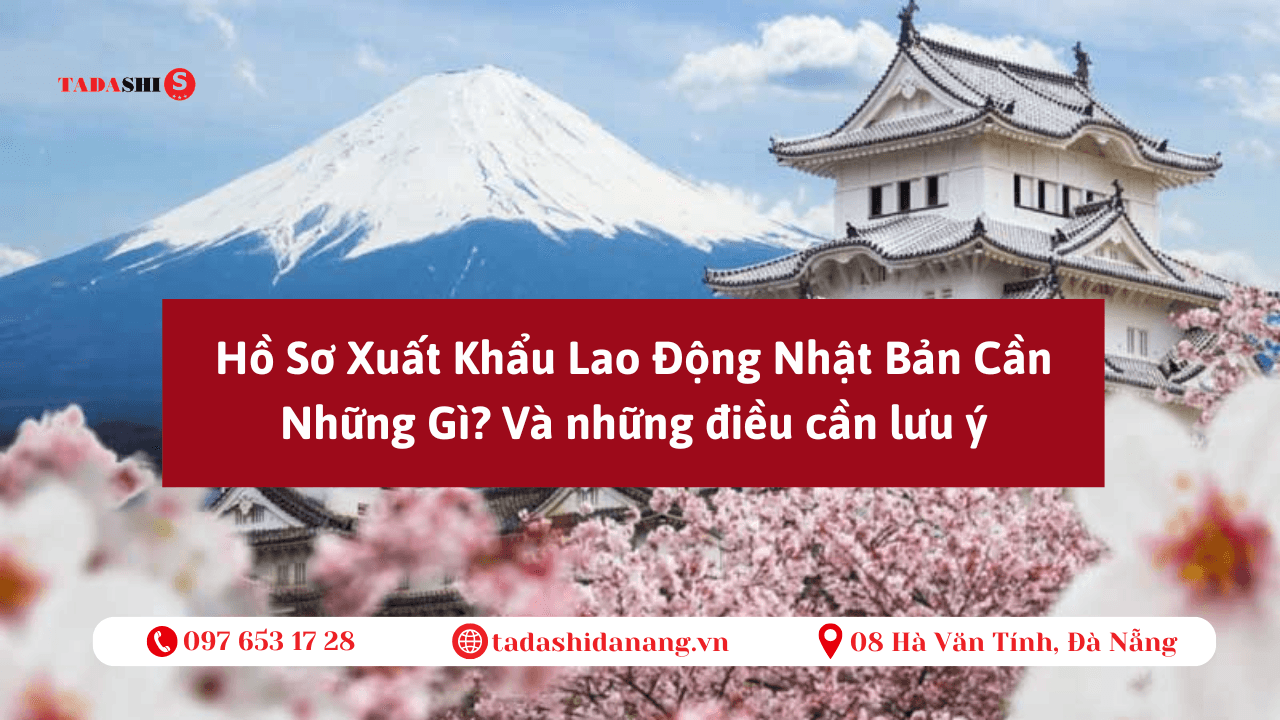 Hồ Sơ Xuất Khẩu Lao Động Nhật Bản Cần Những Gì? Hướng Dẫn Chuẩn 2025 Từ TADASHI Đà Nẵng