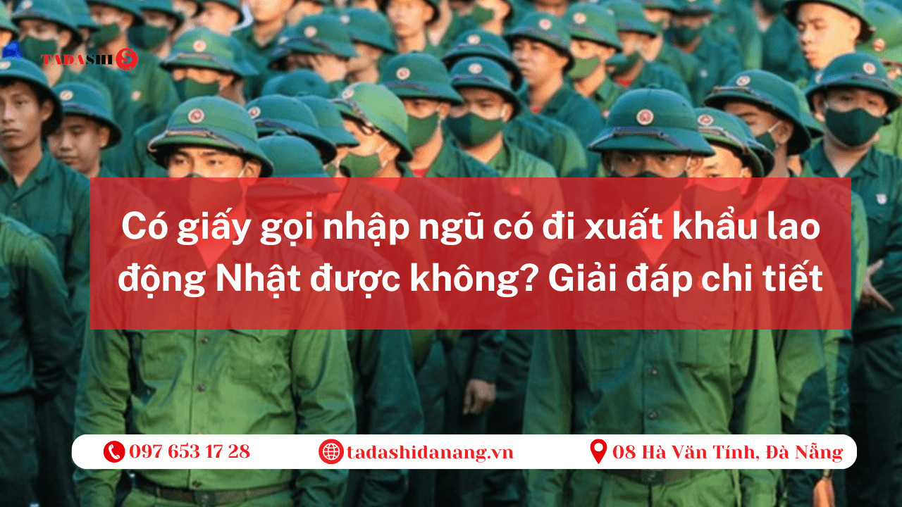 Có giấy gọi nhập ngũ có đi xuất khẩu lao động Nhật được không? Hướng dẫn điều kiện & hồ sơ XKLĐ Nhật năm 2025