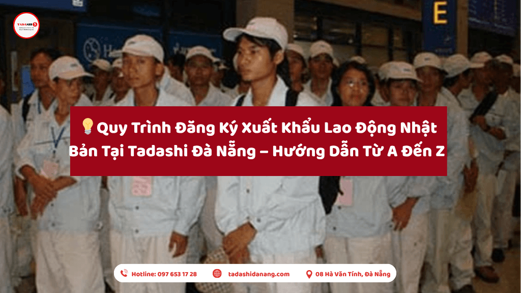 Quy Trình Đăng Ký Xuất Khẩu Lao Động Nhật Bản Tại Tadashi Đà Nẵng – Hướng Dẫn Từ A Đến Z