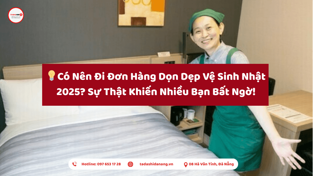 Có Nên Đi Đơn Hàng Dọn Dẹp Vệ Sinh Nhật 2025? Sự Thật Khiến Nhiều Bạn Bất Ngờ!