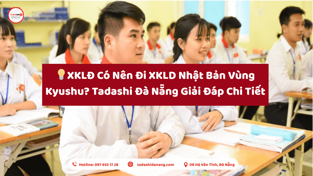 Có Nên Đi XKLD Nhật Bản Vùng Kyushu? Tadashi Đà Nẵng Giải Đáp Chi Tiết