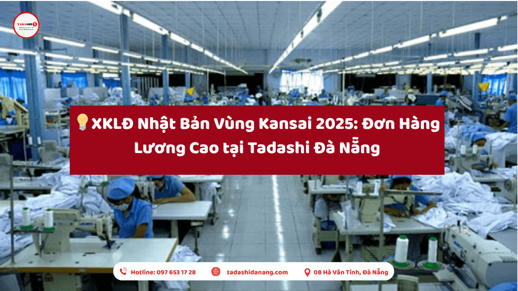 XKLĐ Nhật Bản Vùng Kansai 2025: Đơn Hàng Lương Cao tại TADASHI Đà Nẵng