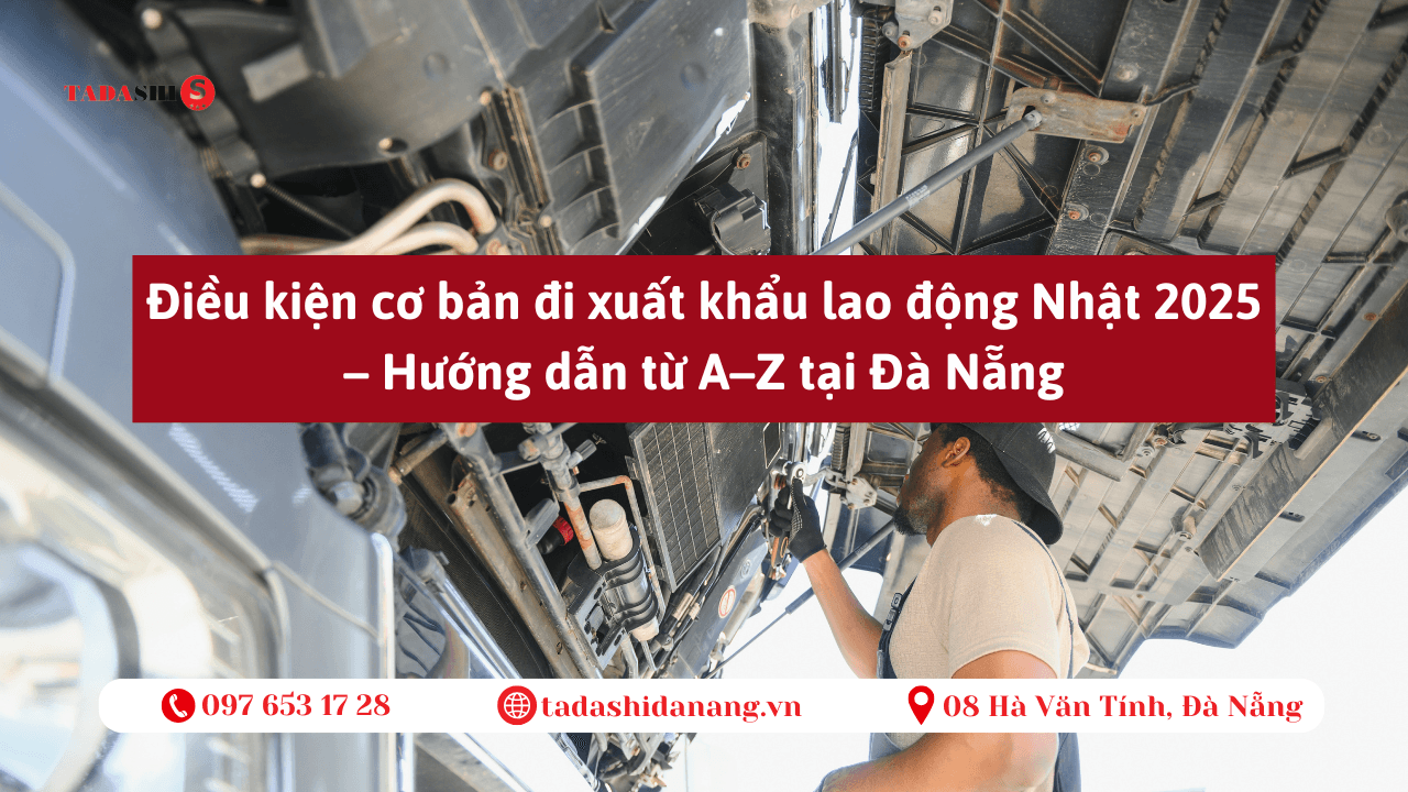 Điều kiện & thủ tục xuất khẩu lao động Nhật 2025 – Hướng dẫn từ A–Z tại Đà Nẵng