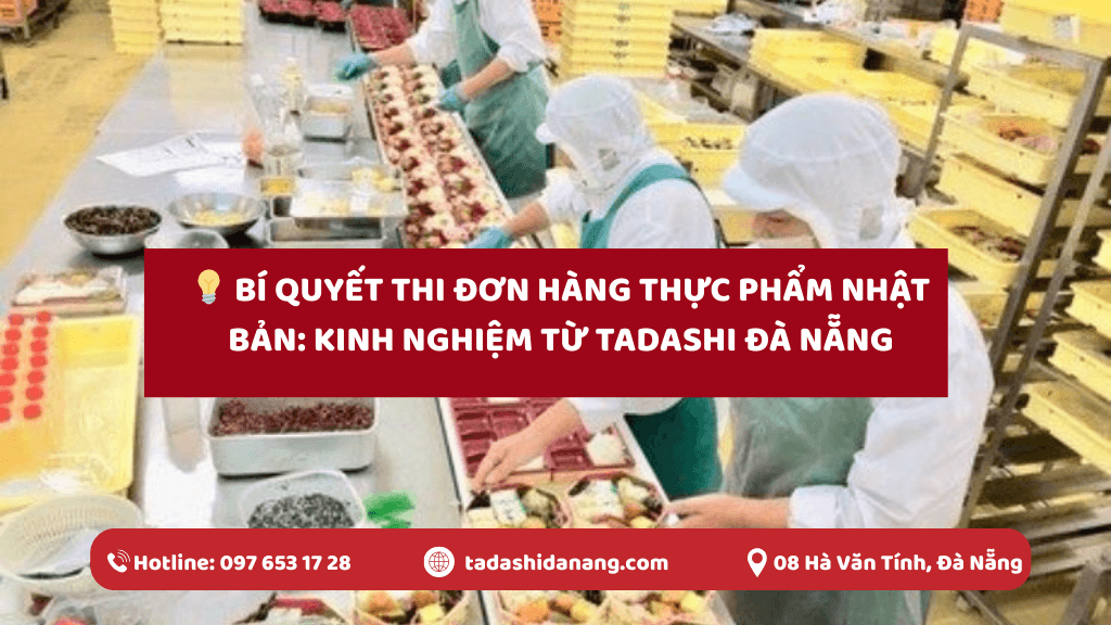 Bí Quyết Thi Đơn Hàng Thực Phẩm Nhật Bản: Kinh Nghiệm Tadashi Đà Nẵng