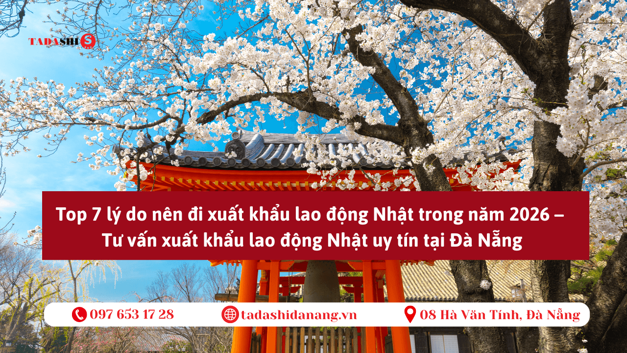 Top 7 lý do nên đi xuất khẩu lao động Nhật trong năm 2026 – Tư vấn xuất khẩu lao động Nhật uy tín tại Đà Nẵng